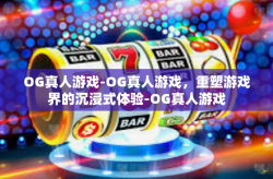 OG真人游戏-OG真人游戏，重塑游戏界的沉浸式体验-OG真人游戏