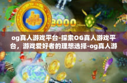 og真人游戏平台-探索OG真人游戏平台，游戏爱好者的理想选择-og真人游戏平台