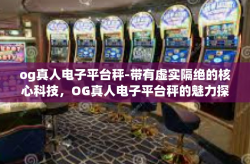 og真人电子平台秤-带有虚实隔绝的核心科技，OG真人电子平台秤的魅力探索-og真人电子平台秤