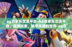 ag百家乐交流平台-AG百家乐交流平台，连接玩家，畅享乐趣的世界-ag百家乐交流平台