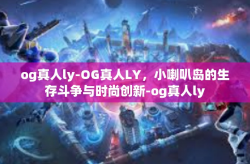 og真人ly-OG真人LY，小喇叭岛的生存斗争与时尚创新-og真人ly
