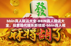 bbin真人视讯大全-BBIN真人视讯大全，探索现代娱乐新领域-bbin真人视讯大全