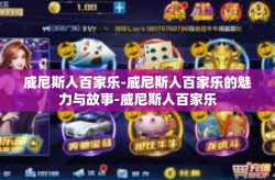 威尼斯人百家乐-威尼斯人百家乐的魅力与故事-威尼斯人百家乐