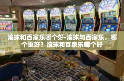 滚球和百家乐哪个好-滚球与百家乐，哪个更好？滚球和百家乐哪个好