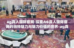ag真人国际官网-探索AG真人国际官网的独特魅力与魅力价值的世界-ag真人国际官网