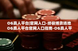 OG真人平台|官网入口-终极博弈场地 OG真人平台官网入口指南-OG真人平台|官网入口