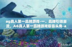 ag真人第一品牌游戏-一、品牌引领潮流，AG真人第一品牌游戏崭露头角-ag真人第一品牌游戏
