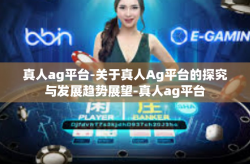真人ag平台-关于真人Ag平台的探究与发展趋势展望-真人ag平台