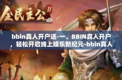 bbin真人开户送-一、BBIN真人开户，轻松开启线上娱乐新纪元-bbin真人开户送