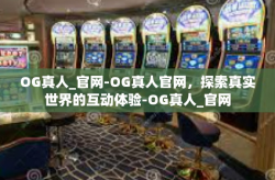 OG真人_官网-OG真人官网，探索真实世界的互动体验-OG真人_官网