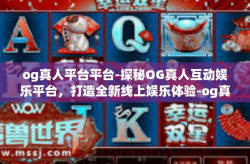 og真人平台平台-探秘OG真人互动娱乐平台，打造全新线上娱乐体验-og真人平台平台