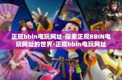 正规bbin电玩网址-探索正规BBIN电玩网址的世界-正规bbin电玩网址