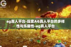 ag真人平台-探索AG真人平台的多样性与乐趣性-ag真人平台