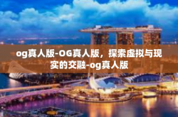og真人版-OG真人版，探索虚拟与现实的交融-og真人版
