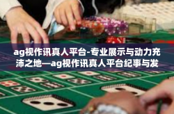 ag视作讯真人平台-专业展示与动力充沛之地—ag视作讯真人平台纪事与发展侧记-ag视作讯真人平台