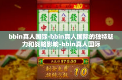 bbin真人国际-bbin真人国际的独特魅力和战略影响-bbin真人国际