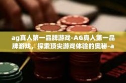 ag真人第一品牌游戏-AG真人第一品牌游戏，探索顶尖游戏体验的奥秘-ag真人第一品牌游戏
