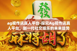ag视作讯真人平台-探究Ag视作讯真人平台，新一代社交娱乐的未来趋势-ag视作讯真人平台