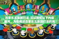 百家乐五珠路打法-可以按照以下内容编写，为您概述百家乐五珠路打法的具体玩法和作用，可附带少许赌注规划和非非法暗示类言论仅供参考研究学习，不同在线博彩平台可能有不同的规则，请以实际情况为准。百家乐五珠路打法