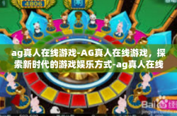 ag真人在线游戏-AG真人在线游戏，探索新时代的游戏娱乐方式-ag真人在线游戏