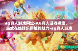 ag真人游戏网址-AG真人游戏探索，一站式在线娱乐网址的魅力-ag真人游戏网址