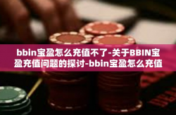 bbin宝盈怎么充值不了-关于BBIN宝盈充值问题的探讨-bbin宝盈怎么充值不了