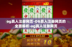 og真人注册网页-OG真人注册网页的全面解析-og真人注册网页