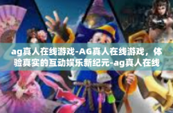 ag真人在线游戏-AG真人在线游戏，体验真实的互动娱乐新纪元-ag真人在线游戏