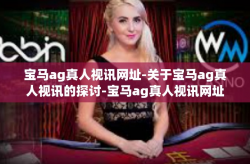 宝马ag真人视讯网址-关于宝马ag真人视讯的探讨-宝马ag真人视讯网址