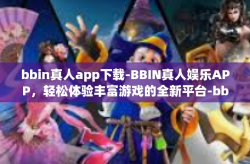 bbin真人app下载-BBIN真人娱乐APP，轻松体验丰富游戏的全新平台-bbin真人app下载