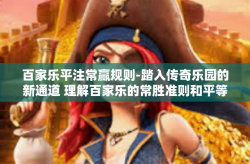 百家乐平注常赢规则-踏入传奇乐园的新通道 理解百家乐的常胜准则和平等玩法-百家乐平注常赢规则