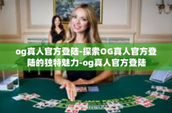 og真人官方登陆-探索OG真人官方登陆的独特魅力-og真人官方登陆