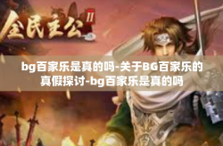 bg百家乐是真的吗-关于BG百家乐的真假探讨-bg百家乐是真的吗