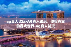 ag真人试玩-AG真人试玩，体验真实的游戏世界-ag真人试玩