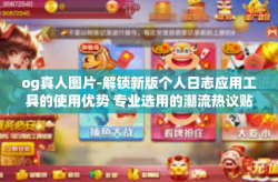 og真人图片-解锁新版个人日志应用工具的使用优势 专业选用的潮流热议贴纸之大展OG真人图片功能！og真人图片
