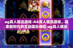 ag真人视讯游戏-AG真人视讯游戏，探索新时代的互动娱乐体验-ag真人视讯游戏