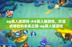 ag真人版游戏-AG真人版游戏，沉浸式体验的未来之路-ag真人版游戏