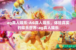 ag真人娱乐-AG真人娱乐，体验真实的娱乐世界-ag真人娱乐