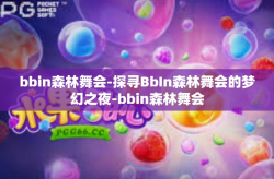 bbin森林舞会-探寻BbIn森林舞会的梦幻之夜-bbin森林舞会