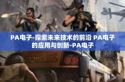 PA电子-探索未来技术的前沿 PA电子的应用与创新-PA电子