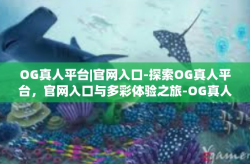 OG真人平台|官网入口-探索OG真人平台，官网入口与多彩体验之旅-OG真人平台|官网入口