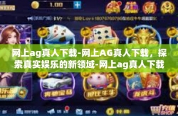 网上ag真人下载-网上AG真人下载，探索真实娱乐的新领域-网上ag真人下载