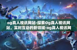 og真人视讯网站-探索Og真人视讯网站，实时互动的新领域-og真人视讯网站