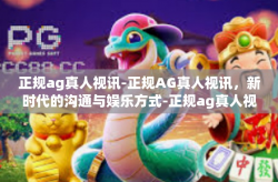 正规ag真人视讯-正规AG真人视讯，新时代的沟通与娱乐方式-正规ag真人视讯