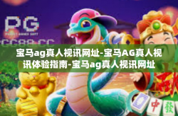 宝马ag真人视讯网址-宝马AG真人视讯体验指南-宝马ag真人视讯网址