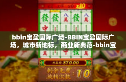 bbin宝盈国际广场-BBIN宝盈国际广场，城市新地标，商业新典范-bbin宝盈国际广场
