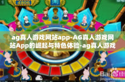 ag真人游戏网站app-AG真人游戏网站App的崛起与特色体验-ag真人游戏网站app