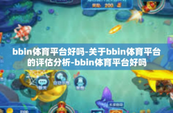 bbin体育平台好吗-关于bbin体育平台的评估分析-bbin体育平台好吗