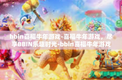 bbin喜福牛年游戏-喜福牛年游戏，尽享BBIN乐趣时光-bbin喜福牛年游戏