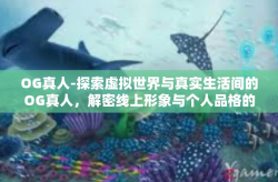 OG真人-探索虚拟世界与真实生活间的OG真人，解密线上形象与个人品格的魅力转变之路-OG真人